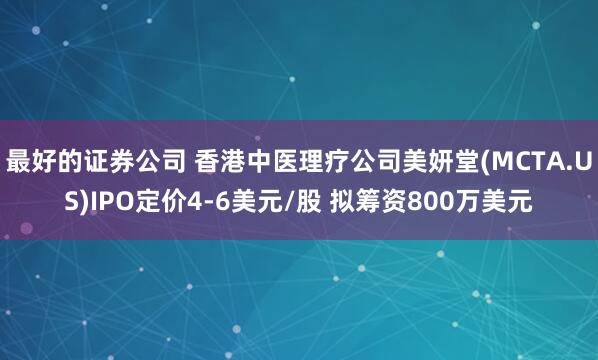 最好的证券公司 香港中医理疗公司美妍堂(MCTA.US)IPO定价4-6美元/股 拟筹资800万美元