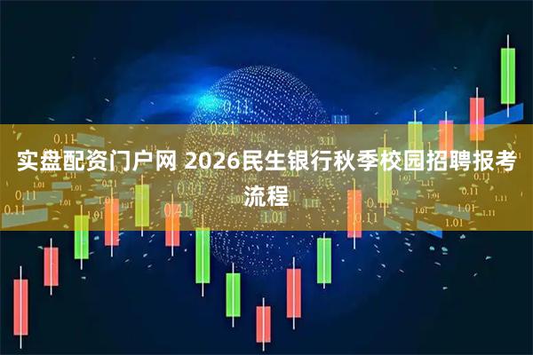 实盘配资门户网 2026民生银行秋季校园招聘报考流程
