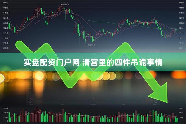 实盘配资门户网 清宫里的四件吊诡事情