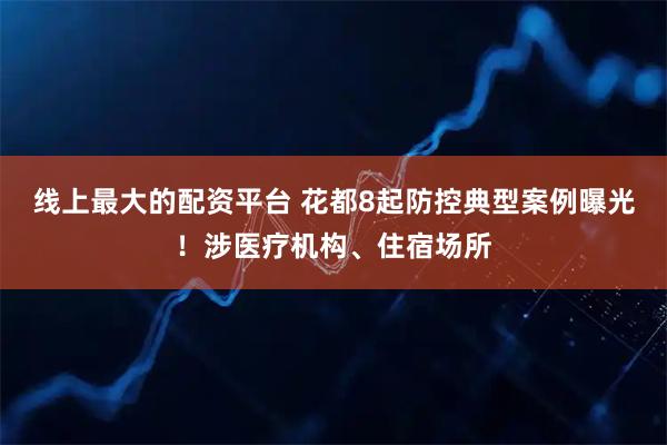 线上最大的配资平台 花都8起防控典型案例曝光！涉医疗机构、住宿场所