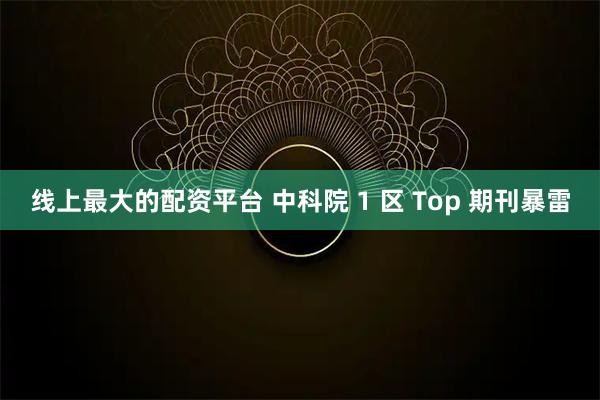线上最大的配资平台 中科院 1 区 Top 期刊暴雷